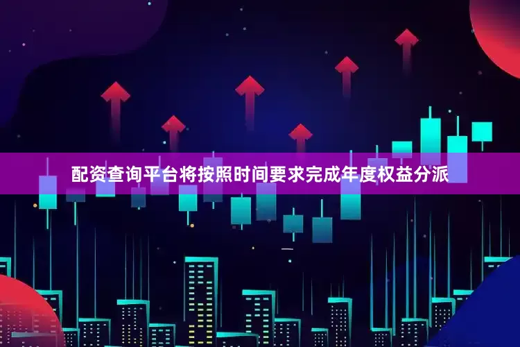配资查询平台将按照时间要求完成年度权益分派