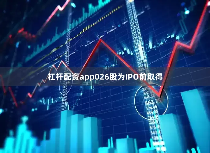 杠杆配资app026股为IPO前取得