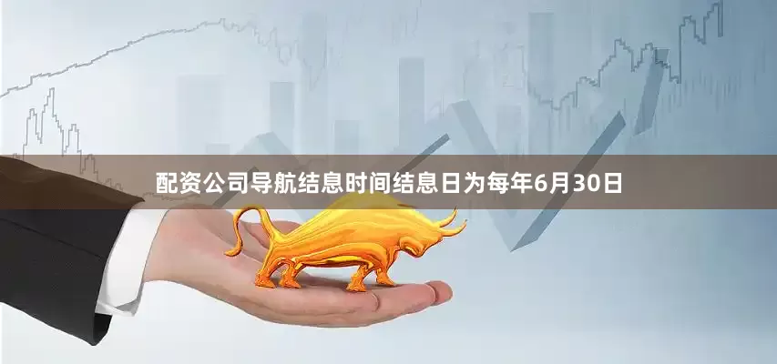配资公司导航结息时间结息日为每年6月30日