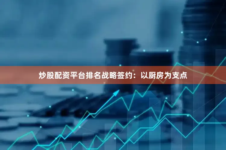 炒股配资平台排名战略签约：以厨房为支点