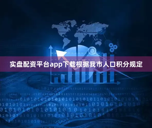 实盘配资平台app下载根据我市人口积分规定