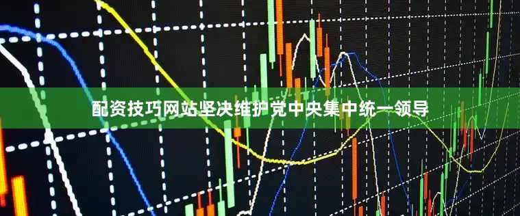 配资技巧网站坚决维护党中央集中统一领导