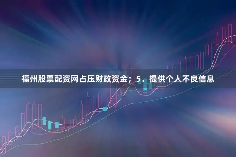 福州股票配资网占压财政资金；5．提供个人不良信息
