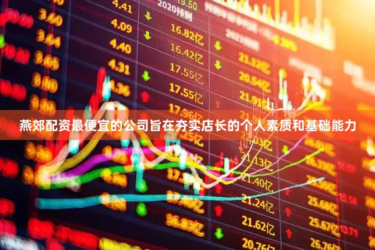 燕郊配资最便宜的公司旨在夯实店长的个人素质和基础能力