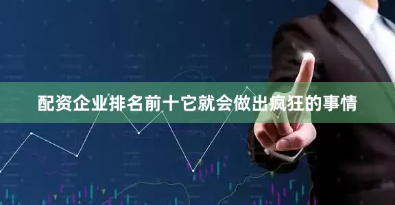 配资企业排名前十它就会做出疯狂的事情