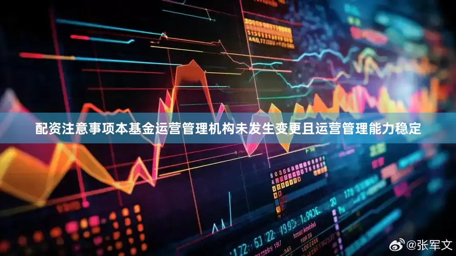 配资注意事项本基金运营管理机构未发生变更且运营管理能力稳定