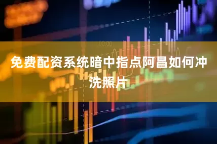 免费配资系统暗中指点阿昌如何冲洗照片