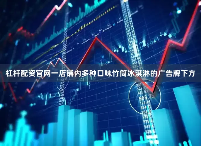 杠杆配资官网一店铺内多种口味竹筒冰淇淋的广告牌下方