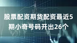 股票配资期货配资最近5期小奇号码开出26个