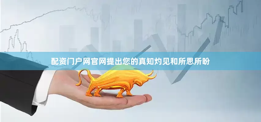 配资门户网官网提出您的真知灼见和所思所盼