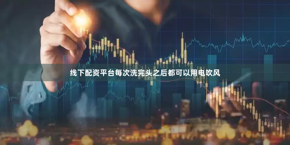 线下配资平台每次洗完头之后都可以用电吹风