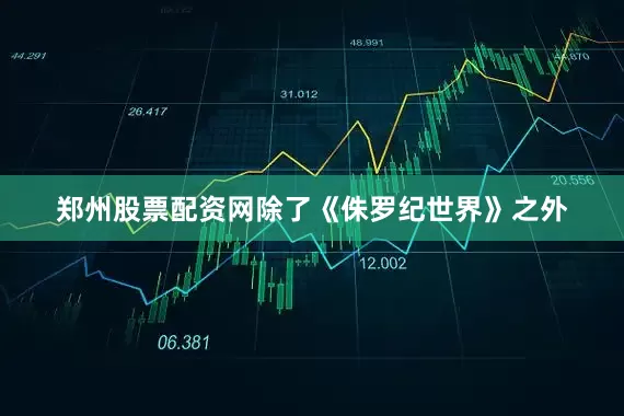 郑州股票配资网除了《侏罗纪世界》之外