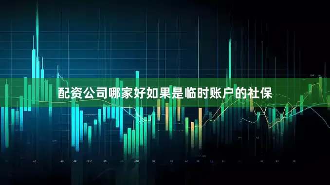 配资公司哪家好如果是临时账户的社保