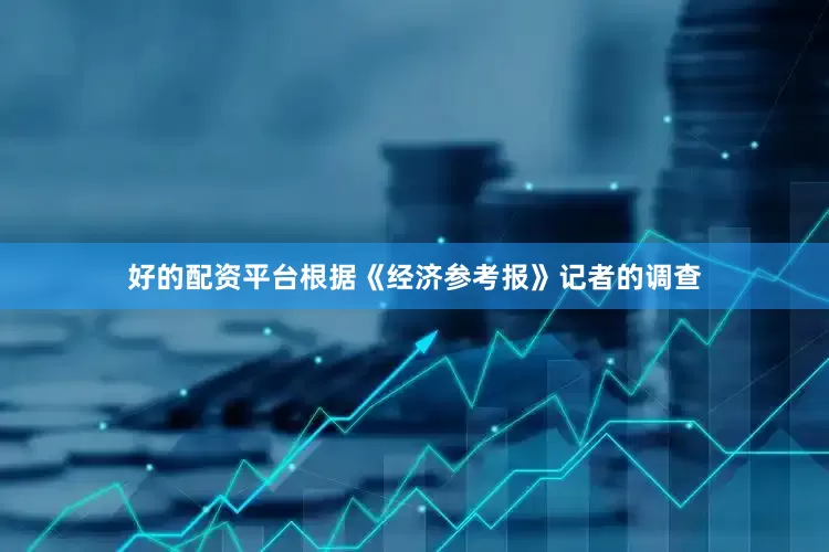 好的配资平台根据《经济参考报》记者的调查