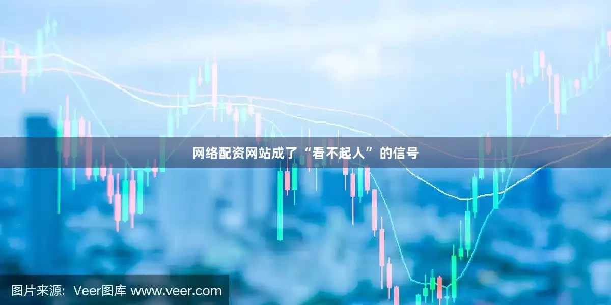 网络配资网站成了 “看不起人” 的信号