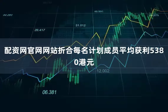 配资网官网网站折合每名计划成员平均获利5380港元