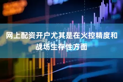 网上配资开户尤其是在火控精度和战场生存性方面