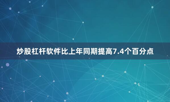 炒股杠杆软件比上年同期提高7.4个百分点