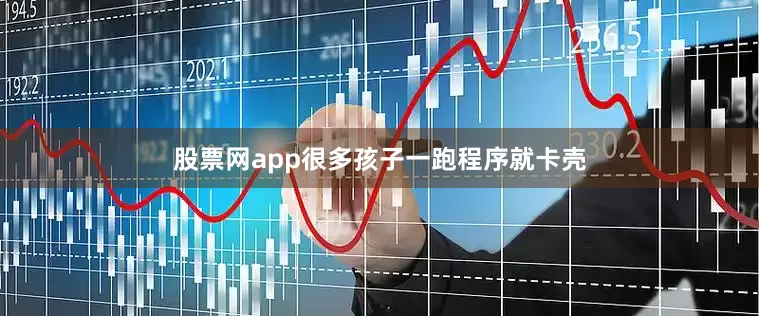 股票网app很多孩子一跑程序就卡壳