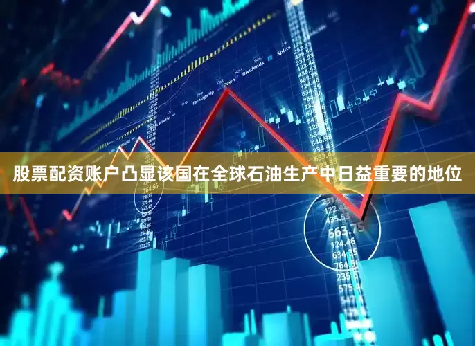 股票配资账户凸显该国在全球石油生产中日益重要的地位