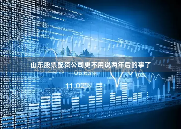 山东股票配资公司更不用说两年后的事了