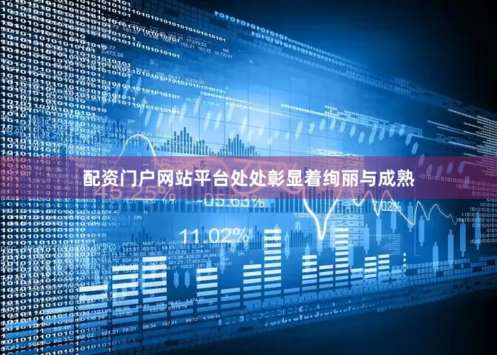 配资门户网站平台处处彰显着绚丽与成熟