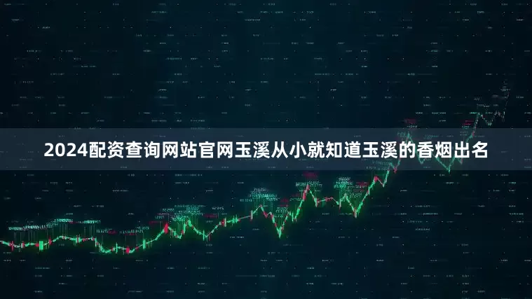 2024配资查询网站官网玉溪从小就知道玉溪的香烟出名